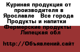 Куриная продукция от производителя в Ярославле - Все города Продукты и напитки » Фермерские продукты   . Липецкая обл.